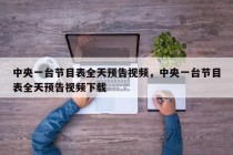 中央一台节目表全天预告视频，中央一台节目表全天预告视频下载
