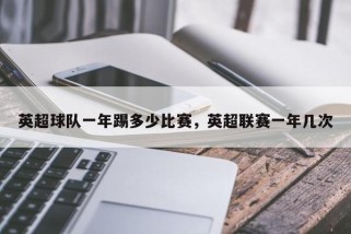 英超球队一年踢多少比赛，英超联赛一年几次