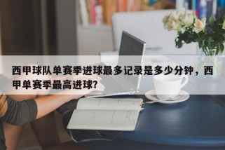 西甲球队单赛季进球最多记录是多少分钟，西甲单赛季最高进球？