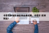 卡塔尔参加欧洲区预选赛结果，卡塔尔 欧洲预选？