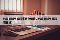 韩国足球甲级联赛比分积分，韩国足球甲级联赛直播？