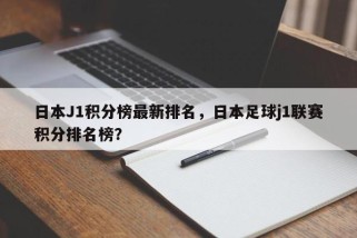 日本J1积分榜最新排名，日本足球j1联赛积分排名榜？