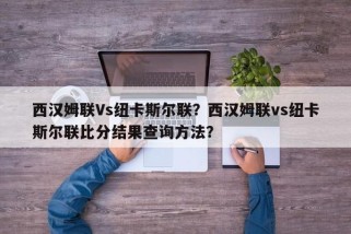 西汉姆联Vs纽卡斯尔联？西汉姆联vs纽卡斯尔联比分结果查询方法？