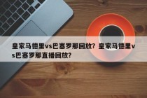 皇家马德里vs巴塞罗那回放？皇家马德里vs巴塞罗那直播回放？