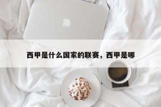 西甲是什么国家的联赛，西甲是哪