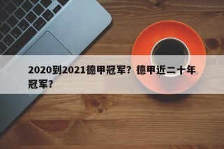2020到2021德甲冠军？德甲近二十年冠军？
