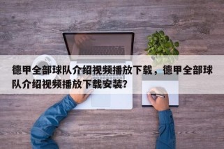 德甲全部球队介绍视频播放下载，德甲全部球队介绍视频播放下载安装？
