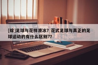 [综]足球与花样滑冰？花式足球与真正的足球运动的有什么区别?？