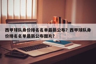 西甲球队身价排名名单最新公布？西甲球队身价排名名单最新公布图片？