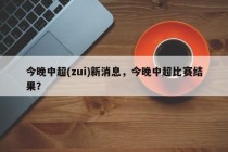 今晚中超(zui)新消息，今晚中超比赛结果？