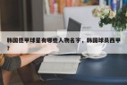 韩国德甲球星有哪些人物名字，韩国球员西甲？