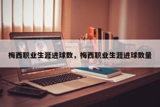 梅西职业生涯进球数，梅西职业生涯进球数量