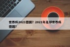 世界杯2021德国？2021年足球世界杯德国？