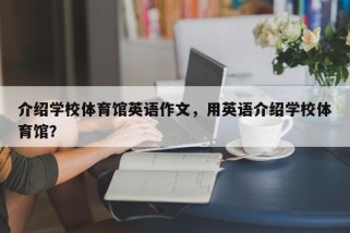 介绍学校体育馆英语作文，用英语介绍学校体育馆？
