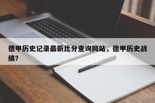 德甲历史记录最新比分查询网站，德甲历史战绩？