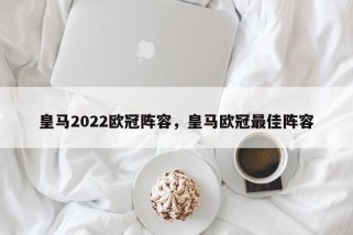 皇马2022欧冠阵容，皇马欧冠最佳阵容