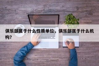 俱乐部属于什么性质单位，俱乐部属于什么机构？