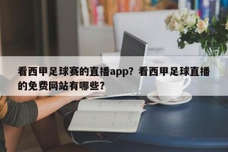 看西甲足球赛的直播app？看西甲足球直播的免费网站有哪些？
