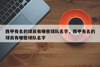 西甲有名的球员有哪些球队名字，西甲有名的球员有哪些球队名字