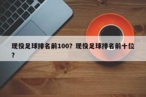 现役足球排名前100？现役足球排名前十位？