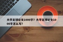 大学足球论文1000字？大学足球论文1000字怎么写？