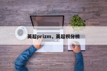 英超prizm，英超积分榜
