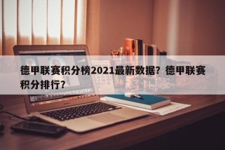 德甲联赛积分榜2021最新数据？德甲联赛积分排行？