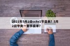 2021年5月2日cctv1节目表？5月2日中央一套节目单？