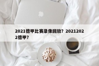 2021德甲比赛录像回放？20212022德甲？