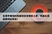 在德甲踢球的韩国球员有哪些人呢，韩国在德国踢球的球员？