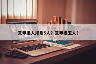 意甲换人规则5人？意甲换五人？