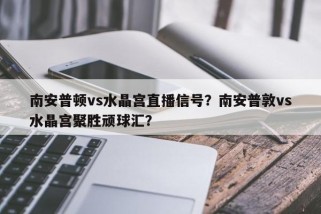 南安普顿vs水晶宫直播信号？南安普敦vs水晶宫聚胜顽球汇？