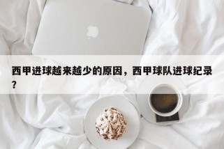 西甲进球越来越少的原因，西甲球队进球纪录？