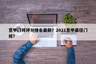 意甲门将评分排名最新？2021意甲最佳门将？