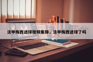 法甲梅西进球视频集锦，法甲梅西进球了吗