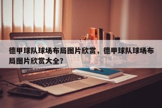 德甲球队球场布局图片欣赏，德甲球队球场布局图片欣赏大全？