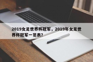 2019女足世界杯冠军，2019年女足世界杯冠军一览表？