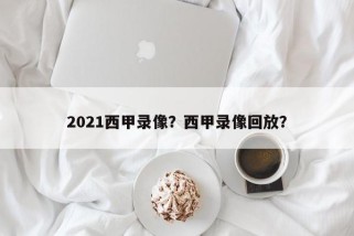 2021西甲录像？西甲录像回放？