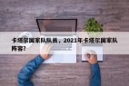 卡塔尔国家队队员，2021年卡塔尔国家队阵容？