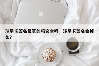 球星卡签名是真的吗安全吗，球星卡签名会掉么？
