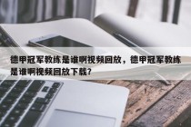 德甲冠军教练是谁啊视频回放，德甲冠军教练是谁啊视频回放下载？