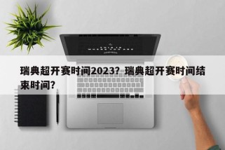 瑞典超开赛时间2023？瑞典超开赛时间结束时间？
