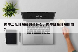 西甲二队注册规则是什么，西甲球员注册时间？
