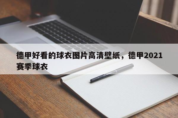 德甲好看的球衣图片高清壁纸,德甲2021赛季球衣