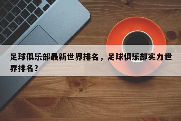 足球俱乐部最新世界排名,足球俱乐部实力世界排名?