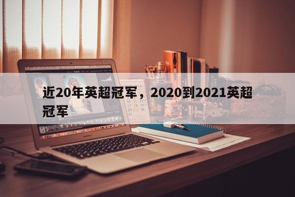 近20年英超冠军,2020到2021英超冠军