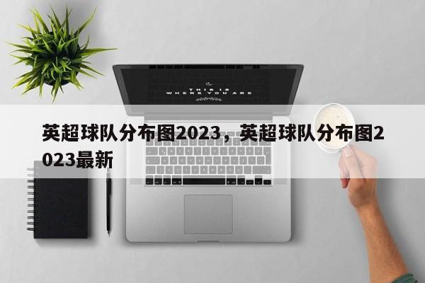 英超球队分布图2023,英超球队分布图2023最新