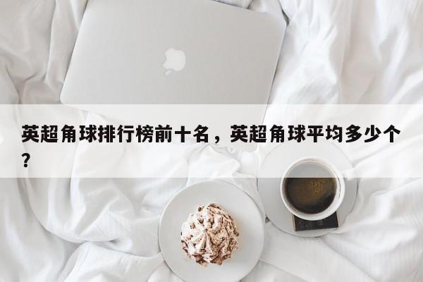 英超角球排行榜前十名,英超角球平均多少个?