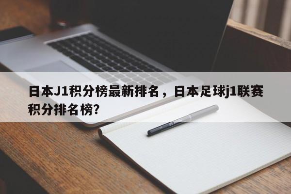 日本J1积分榜最新排名,日本足球j1联赛积分排名榜?