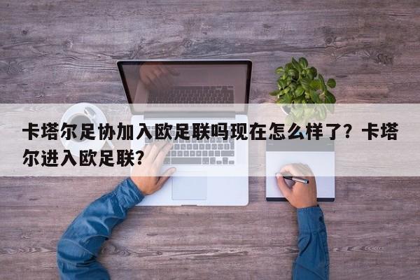 卡塔尔足协加入欧足联吗现在怎么样了?卡塔尔进入欧足联?